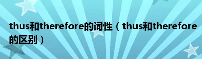thus和therefore的词性（thus和therefore的区别）