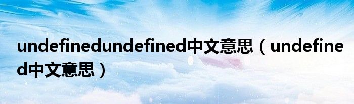 undefinedundefined中文意思（undefined中文意思）