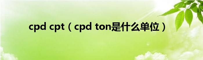 cpd cpt（cpd ton是什么单位）